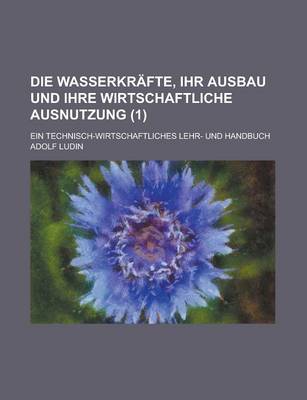 Book cover for Die Wasserkrafte, Ihr Ausbau Und Ihre Wirtschaftliche Ausnutzung; Ein Technisch-Wirtschaftliches Lehr- Und Handbuch (1)