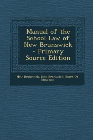 Cover of Manual of the School Law of New Brunswick - Primary Source Edition