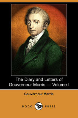 Cover of The Diary and Letters of Gouverneur Morris - Volume I (Dodo Press)