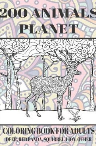 Cover of 200 Animals Planet - Coloring Book for adults - Deer, Red panda, Squirrel, Lion, other