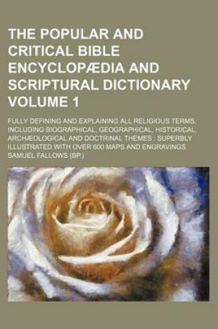 Cover of The Popular and Critical Bible Encyclopaedia and Scriptural Dictionary; Fully Defining and Explaining All Religious Terms, Including Biographical, Geographical, Historical, Archaeological and Doctrinal Themes