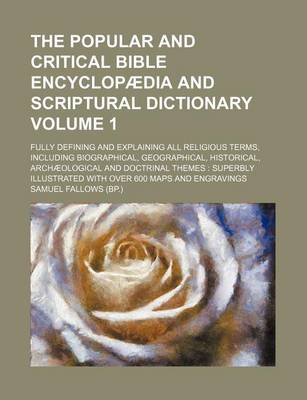 Book cover for The Popular and Critical Bible Encyclopaedia and Scriptural Dictionary; Fully Defining and Explaining All Religious Terms, Including Biographical, Geographical, Historical, Archaeological and Doctrinal Themes