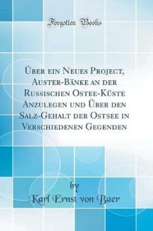 Cover of Über Ein Neues Project, Auster-Bänke an Der Russischen Ostee-Küste Anzulegen Und Über Den Salz-Gehalt Der Ostsee in Verschiedenen Gegenden (Classic Reprint)