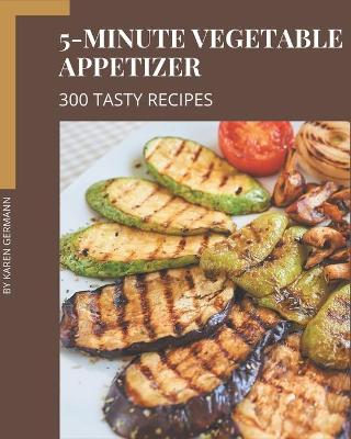 Book cover for 300 Tasty 5-Minute Vegetable Appetizer Recipes