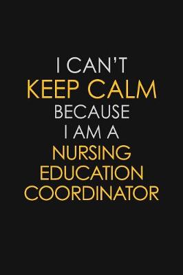 Book cover for I Can't Keep Calm Because I Am A Nursing Education Coordinator