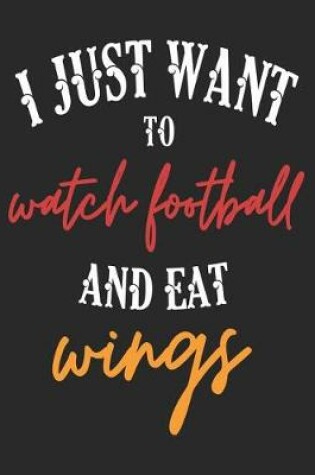 Cover of I Just Want to Watch Football and Eat Wings