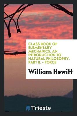 Book cover for Class Book of Elementary Mechanics. an Introduction to Natural Philosophy. Part II. - Force