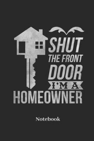Cover of Shut The Front Door I'm A Homeowner Notebook