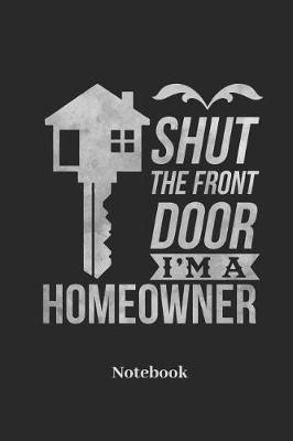 Book cover for Shut The Front Door I'm A Homeowner Notebook