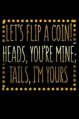 Cover of Lets Flip A Coin Heads Youre Mine Tails Im Yours