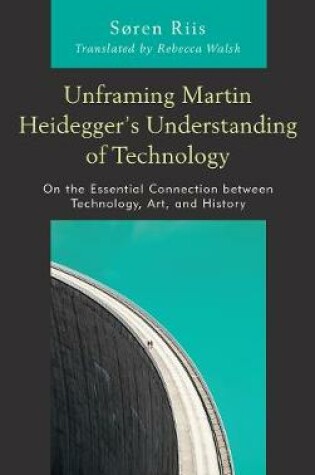 Cover of Unframing Martin Heidegger's Understanding of Technology