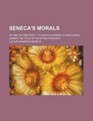 Book cover for Seneca's Morals (Volume 1); By Way of Abstract. to Which Is Added, a Discourse, Under the Title of an After-Thought