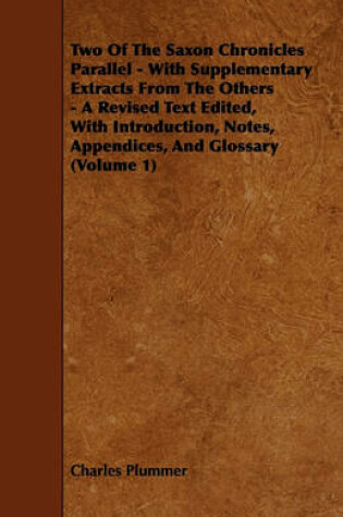 Cover of Two Of The Saxon Chronicles Parallel - With Supplementary Extracts From The Others - A Revised Text Edited, With Introduction, Notes, Appendices, And Glossary (Volume 1)