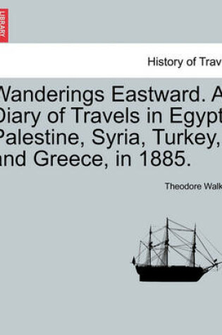 Cover of Wanderings Eastward. a Diary of Travels in Egypt, Palestine, Syria, Turkey, and Greece, in 1885.