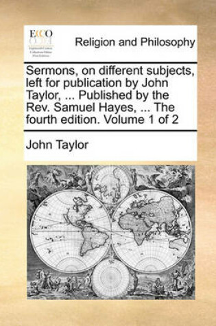 Cover of Sermons, on Different Subjects, Left for Publication by John Taylor, ... Published by the REV. Samuel Hayes, ... the Fourth Edition. Volume 1 of 2