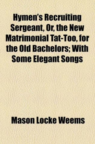 Cover of Hymen's Recruiting Sergeant, Or, the New Matrimonial Tat-Too, for the Old Bachelors; With Some Elegant Songs