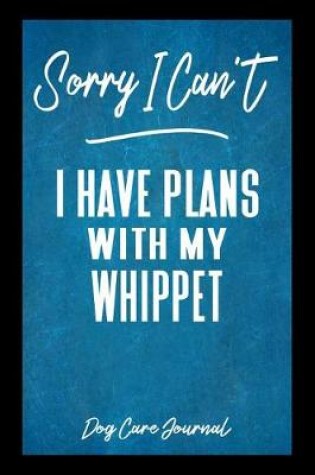 Cover of Sorry I Can't I Have Plans With My Whippet Dog Care Journal