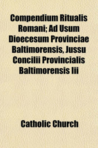 Cover of Compendium Ritualis Romani; Ad Usum Dioecesum Provinciae Baltimorensis, Jussu Concilii Provincialis Baltimorensis III