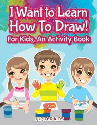 Book cover for I Want to Learn How To Draw! For Kids, an Activity and Activity Book