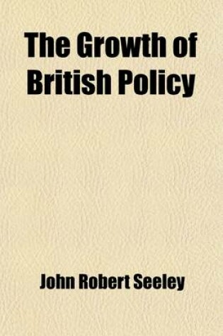 Cover of The Growth of British Policy (Volume 2); An Historical Essay