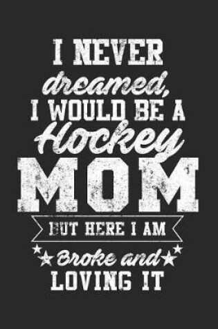 Cover of I Never Dreamed, I Would Be A Hockey Mom But Here I Am Broke And Loving It