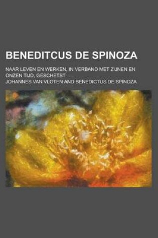 Cover of Beneditcus de Spinoza; Naar Leven En Werken, in Verband Met Zijnen En Onzen Tijd, Geschetst