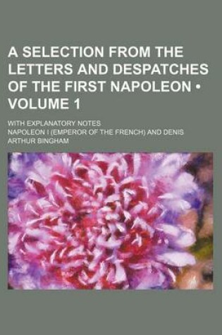 Cover of A Selection from the Letters and Despatches of the First Napoleon (Volume 1); With Explanatory Notes