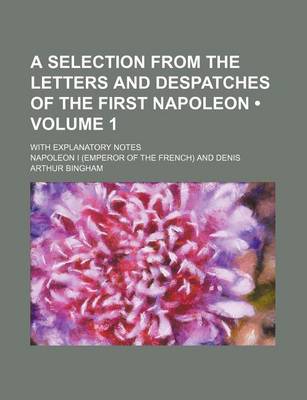 Book cover for A Selection from the Letters and Despatches of the First Napoleon (Volume 1); With Explanatory Notes