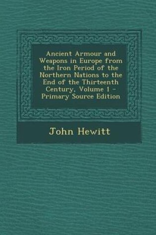 Cover of Ancient Armour and Weapons in Europe from the Iron Period of the Northern Nations to the End of the Thirteenth Century, Volume 1 - Primary Source Edit