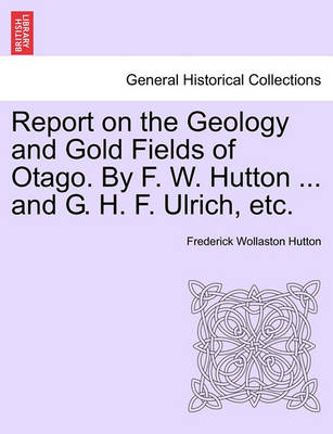 Book cover for Report on the Geology and Gold Fields of Otago. by F. W. Hutton ... and G. H. F. Ulrich, Etc.