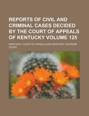 Book cover for Reports of Civil and Criminal Cases Decided by the Court of Appeals of Kentucky Volume 125