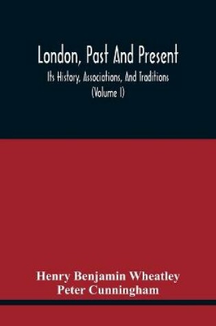 Cover of London, Past And Present; Its History, Associations, And Traditions (Volume I)