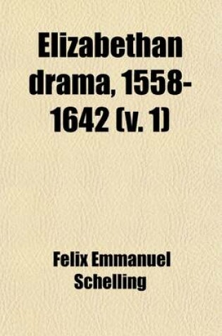 Cover of Elizabethan Drama, 1558-1642 (Volume 1); A History of the Drama in England from the Accession of Queen Elizabeth to the Closing of the Theaters, to Which Is Prefixed a Resume of the Earlier Drama from Its Beginnings