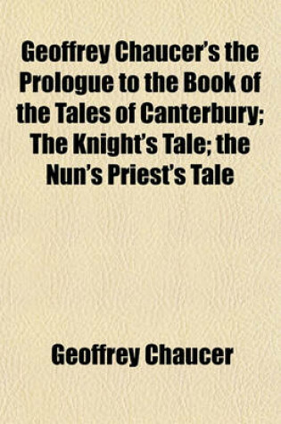 Cover of Geoffrey Chaucer's the Prologue to the Book of the Tales of Canterbury; The Knight's Tale the Nun's Priest's Tale