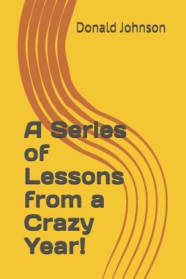 Book cover for A Series of Lessons from a Crazy Year!
