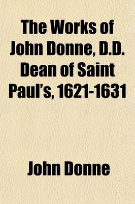 Book cover for The Works of John Donne, D.D. Dean of Saint Paul's, 1621-1631 (Volume 3); With a Memoir of His Life