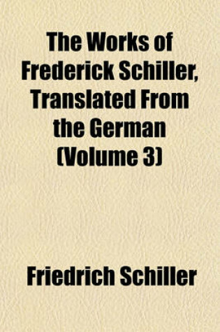 Cover of The Works of Frederick Schiller, Translated from the German (Volume 3)