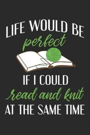 Cover of Life Would Be Perfect If I Could Read And Knit At The Same Time