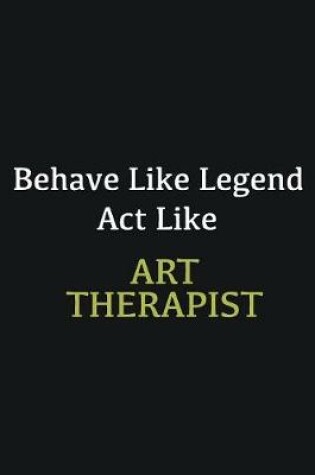 Cover of Behave like Legend Act Like Art Therapist