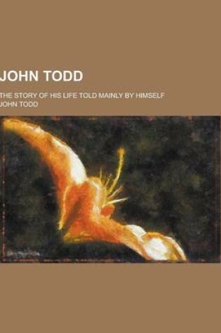 Cover of John Todd; The Story of His Life Told Mainly by Himself