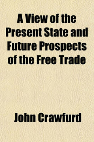 Cover of A View of the Present State and Future Prospects of the Free Trade & Colonization of India