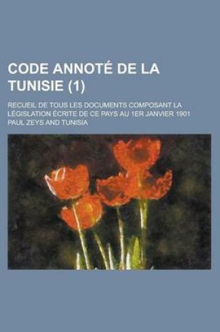 Cover of Code Annote de La Tunisie; Recueil de Tous Les Documents Composant La Legislation Ecrite de Ce Pays Au 1er Janvier 1901 (1)