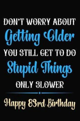 Cover of Don't Worry About Getting Older You Still Get To Do Stupid Things Only Slower Happy 83rd Birthday