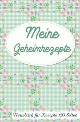 Cover of Meine Geheimrezepte Notizbuch Fur Rezepte 120 Seiten