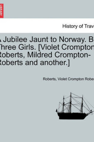Cover of A Jubilee Jaunt to Norway. by Three Girls. [Violet Crompton-Roberts, Mildred Crompton-Roberts and Another.]