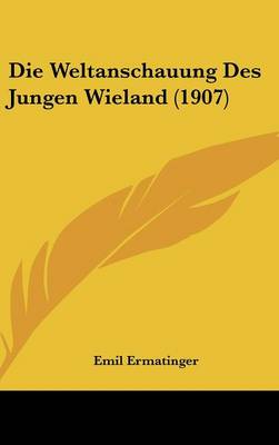 Book cover for Die Weltanschauung Des Jungen Wieland (1907)