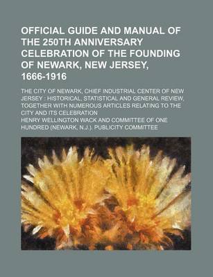 Book cover for Official Guide and Manual of the 250th Anniversary Celebration of the Founding of Newark, New Jersey, 1666-1916; The City of Newark, Chief Industrial Center of New Jersey