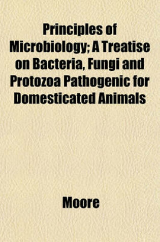 Cover of Principles of Microbiology; A Treatise on Bacteria, Fungi and Protozoa Pathogenic for Domesticated Animals