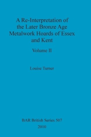 Cover of A Re-Interpretation of the Later Bronze Age Metalwork Hoards of Essex and Kent, Volume II