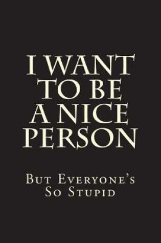 Cover of I Want To Be A Nice Person But Everyone's So Stupid